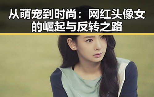 从萌宠到时尚：网红头像女的崛起与反转之路