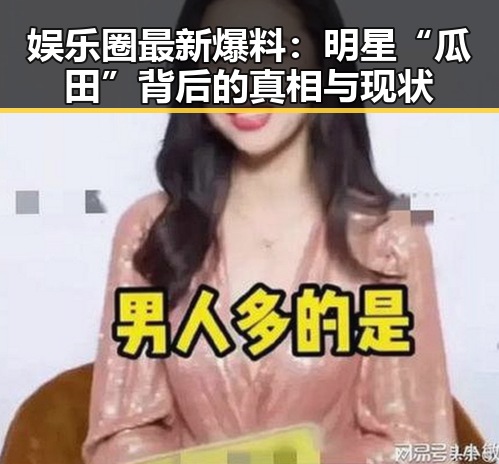 娱乐圈最新爆料：明星“瓜田”背后的真相与现状