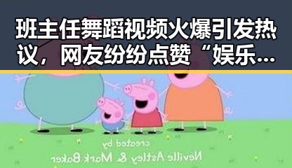 班主任舞蹈视频火爆引发热议，网友纷纷点赞“娱乐吃瓜酱”