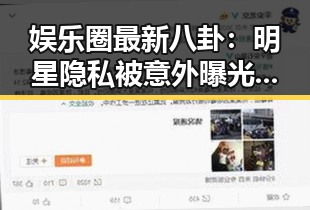 娱乐圈最新八卦：明星隐私被意外曝光背后隐藏的真相