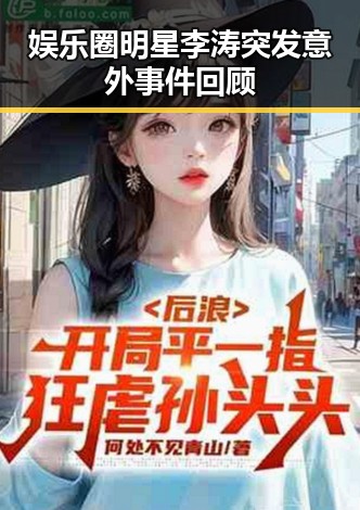 娱乐圈明星李涛突发意外事件回顾