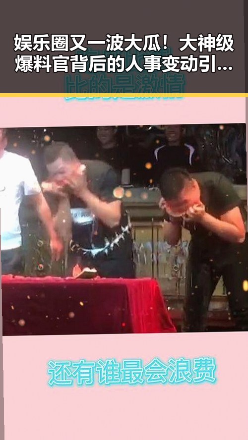 娱乐圈又一波大瓜！大神级爆料官背后的人事变动引发猜测