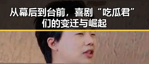 从幕后到台前，喜剧“吃瓜君”们的变迁与崛起