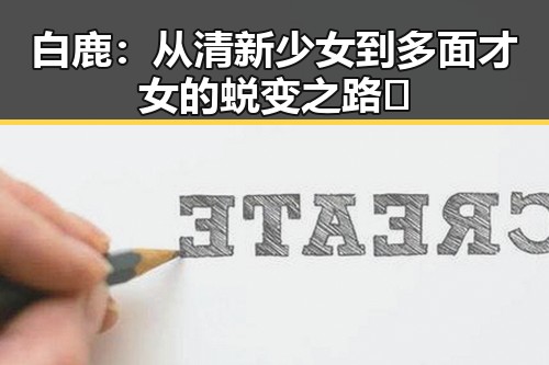 白鹿：从清新少女到多面才女的蜕变之路✨