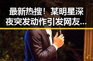 最新热搜！某明星深夜突发动作引发网友热议