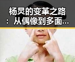 杨炅的变革之路：从偶像到多面艺人的蜕变
