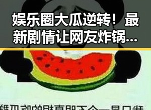娱乐圈大瓜逆转！最新剧情让网友炸锅，真相逐渐浮出水面🎬🔥