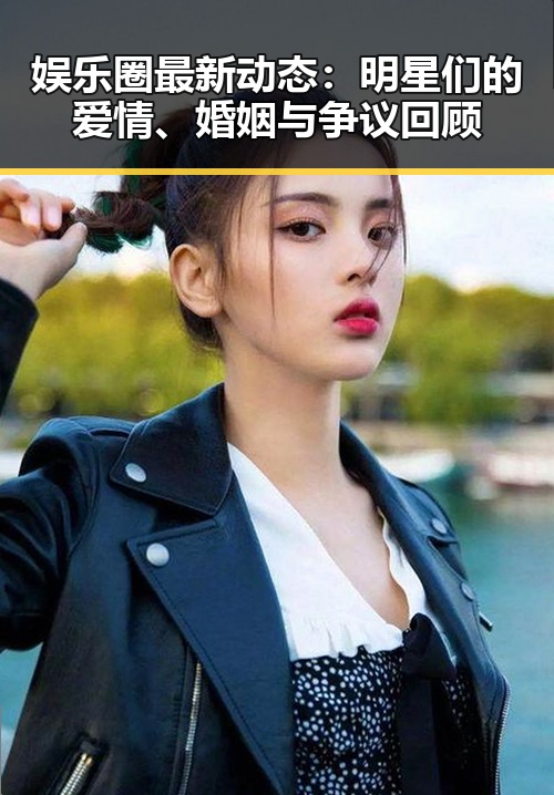 娱乐圈最新动态：明星们的爱情、婚姻与争议回顾