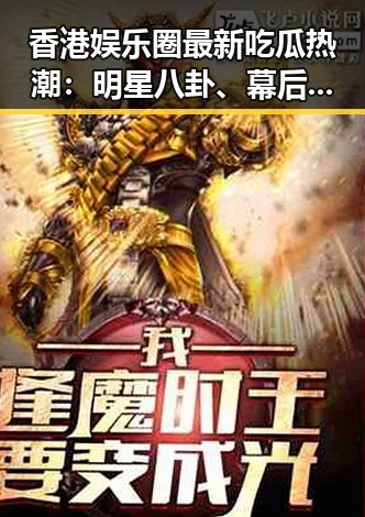 香港娱乐圈最新吃瓜热潮：明星八卦、幕后花絮与争议不断🔥