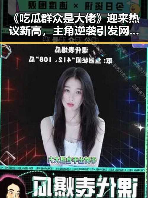 《吃瓜群众是大佬》迎来热议新高，主角逆袭引发网络震动