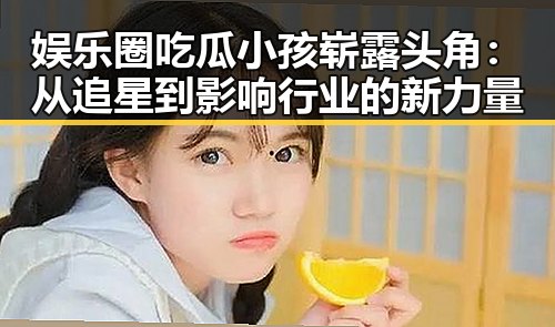 娱乐圈吃瓜小孩崭露头角：从追星到影响行业的新力量